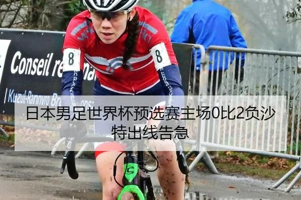 日本男足世界杯预选赛主场0比2负沙特出线告急